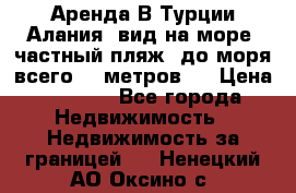 Аренда В Турции Алания  вид на море, частный пляж, до моря всего 30 метров!  › Цена ­ 2 900 - Все города Недвижимость » Недвижимость за границей   . Ненецкий АО,Оксино с.